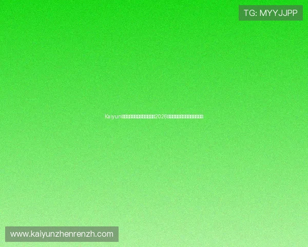 Kaiyun开云网址官方网站：全面报道2026世界杯赛事最新动态与精彩瞬间