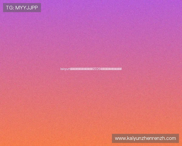 kaiyun体育手机版登陆助你第一时间掌握2026世界杯最新赛况与精彩赛事报道