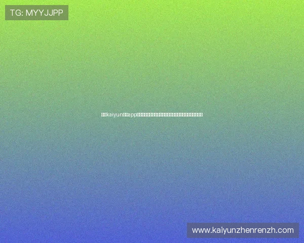 开云kaiyun体育app下载官网注册流程详解，快速开启您的体育竞猜与直播之旅